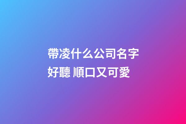 帶凌什么公司名字好聽 順口又可愛-第1張-公司起名-玄機派